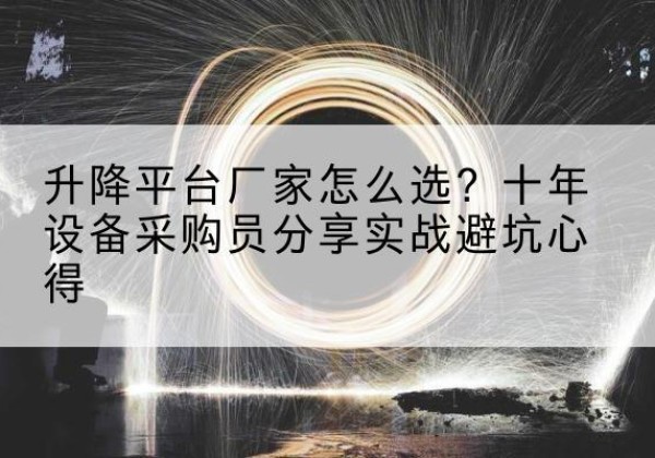 嘉鱼升降平台厂家-怎么选？十年设备采购员分享实战避坑心得