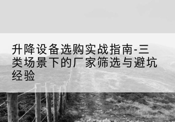 嘉鱼移动式升降机厂家推荐-升降设备选购实战指南-三类场景下的厂家筛选与避坑经验