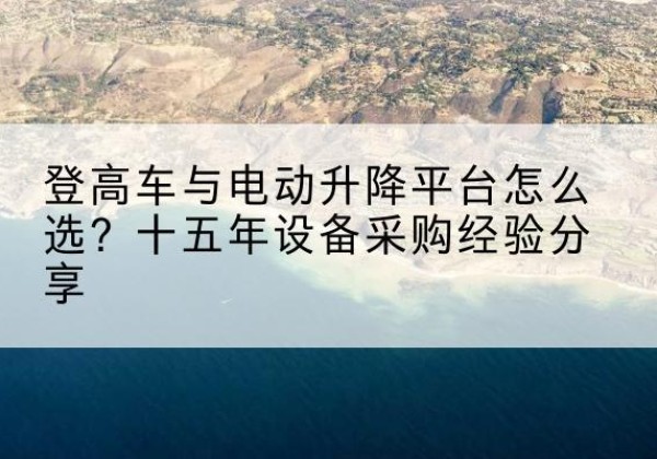 嘉鱼登高车厂家厂家-登高车与电动升降平台怎么选？十五年设备采购经验分享