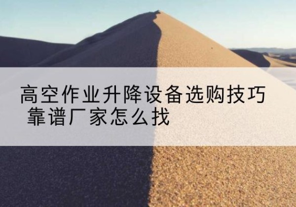 嘉鱼电动升降平台厂家推荐-高空作业升降设备选购技巧 靠谱厂家怎么找
