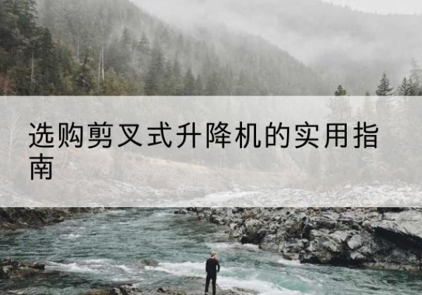 嘉鱼剪叉式升降机怎么选-选购剪叉式升降机的实用指南