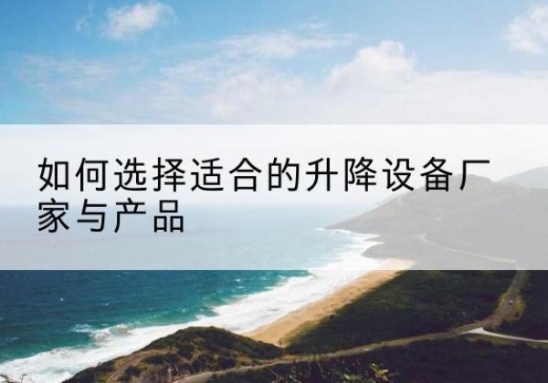 嘉鱼电动升降平台厂家-如何选择适合的升降设备厂家与产品